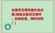 古董灵芝摆件图片及价格(精美古董灵芝摆件，价格优惠，限时抢购！)