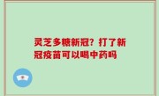 灵芝多糖新冠？打了新冠疫苗可以喝中药吗