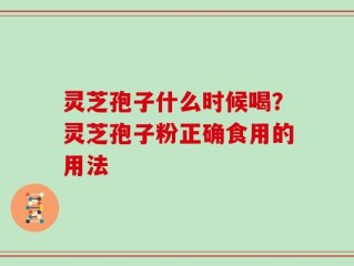 灵芝孢子什么时候喝？灵芝孢子粉正确食用的用法