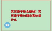 灵芝孢子粉会便秘？灵芝孢子粉长期吃害处是什么