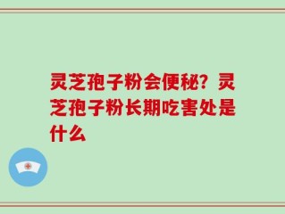 灵芝孢子粉会便秘？灵芝孢子粉长期吃害处是什么