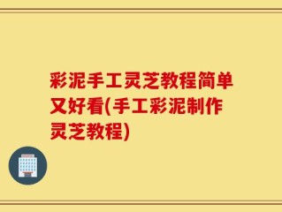 彩泥手工灵芝教程简单又好看(手工彩泥制作灵芝教程)