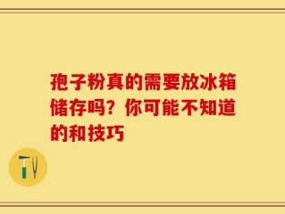 孢子粉真的需要放冰箱储存吗？你可能不知道的和技巧