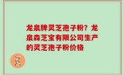 龙泉牌灵芝孢子粉？龙泉森芝宝有限公司生产的灵芝孢子粉价格