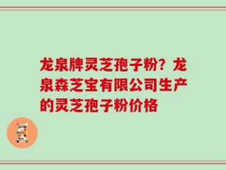 龙泉牌灵芝孢子粉？龙泉森芝宝有限公司生产的灵芝孢子粉价格