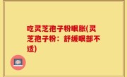 吃灵芝孢子粉眼胀(灵芝孢子粉：舒缓眼部不适)