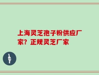 上海灵芝孢子粉供应厂家？正规灵芝厂家
