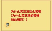 为什么灵芝汤这么苦呢(为什么灵芝汤的苦味如此强烈？)