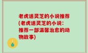 老虎送灵芝的小说推荐(老虎送灵芝的小说：推荐一部温馨治愈的动物故事)