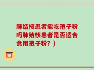 肺结核患者能吃孢子粉吗肺结核患者是否适合食用孢子粉？)