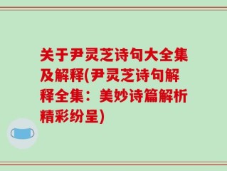 关于尹灵芝诗句大全集及解释(尹灵芝诗句解释全集：美妙诗篇解析精彩纷呈)