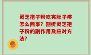 灵芝孢子粉吃完肚子疼怎么回事？剖析灵芝孢子粉的副作用及应对方法？
