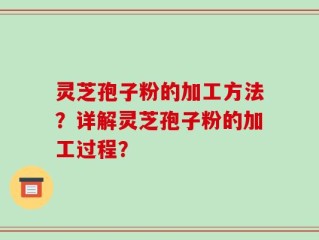 灵芝孢子粉的加工方法？详解灵芝孢子粉的加工过程？