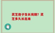 灵芝孢子生长周期？灵芝多久长出来
