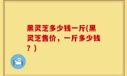 黑灵芝多少钱一斤(黑灵芝售价，一斤多少钱？)