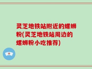 灵芝地铁站附近的螺蛳粉(灵芝地铁站周边的螺蛳粉小吃推荐)