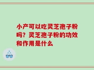 小产可以吃灵芝孢子粉吗？灵芝孢子粉的功效和作用是什么