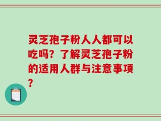 灵芝孢子粉人人都可以吃吗？了解灵芝孢子粉的适用人群与注意事项？