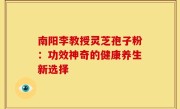南阳李教授灵芝孢子粉：功效神奇的健康养生新选择