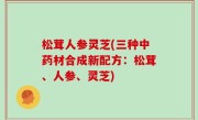 松茸人参灵芝(三种中药材合成新配方：松茸、人参、灵芝)