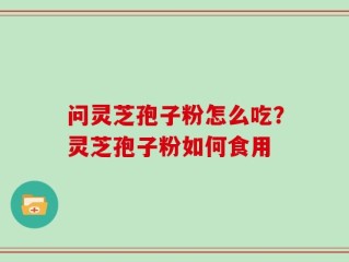 问灵芝孢子粉怎么吃？灵芝孢子粉如何食用