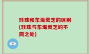 珍珠和东海灵芝的区别(珍珠与东海灵芝的不同之处)