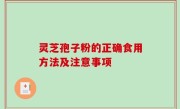 灵芝孢子粉的正确食用方法及注意事项