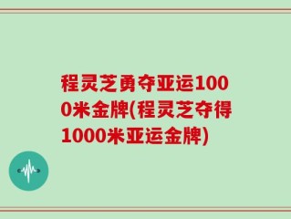程灵芝勇夺亚运1000米金牌(程灵芝夺得1000米亚运金牌)