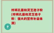 桦褐孔菌和灵芝孢子粉(桦褐孔菌和灵芝孢子粉：强大的营养补益来源)