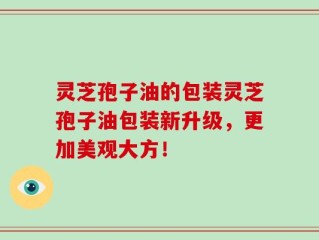 灵芝孢子油的包装灵芝孢子油包装新升级，更加美观大方！