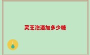 灵芝泡酒加多少糖