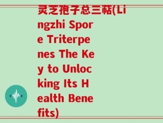 灵芝孢子总三萜(Lingzhi Spore Triterpenes The Key to Unlocking Its Health Benefits)