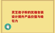灵芝孢子粉的优雅包装设计提升产品价值与吸引力
