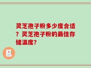 灵芝孢子粉多少度合适？灵芝孢子粉的最佳存储温度？