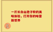 一斤长白山孢子粉的美味体验，打开你的味蕾新世界
