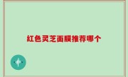 红色灵芝面膜推荐哪个