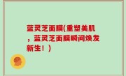 蓝灵芝面膜(重塑美肌，蓝灵芝面膜瞬间焕发新生！)