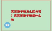 灵芝孢子粉怎么区分苦？真灵芝孢子粉是什么味