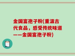 金国富孢子粉(重温古代食品，感受传统味道——金国富孢子粉)