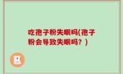 吃孢子粉失眠吗(孢子粉会导致失眠吗？)