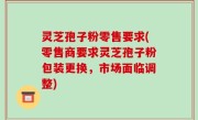 灵芝孢子粉零售要求(零售商要求灵芝孢子粉包装更换，市场面临调整)