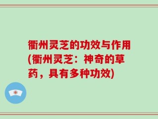 衢州灵芝的功效与作用(衢州灵芝：神奇的草药，具有多种功效)