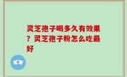 灵芝孢子喝多久有效果？灵芝孢子粉怎么吃最好