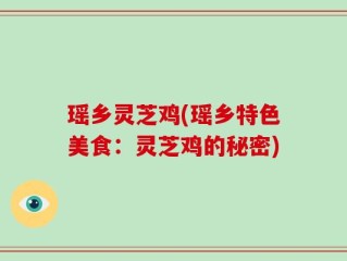 瑶乡灵芝鸡(瑶乡特色美食：灵芝鸡的秘密)