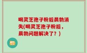 喝灵芝孢子粉后晨勃消失(喝灵芝孢子粉后，晨勃问题解决了？)