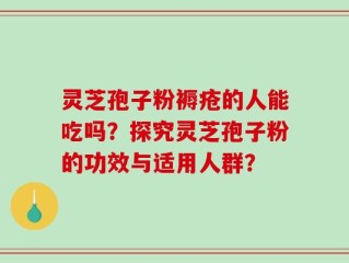 灵芝孢子粉褥疮的人能吃吗？探究灵芝孢子粉的功效与适用人群？