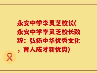 永安中学李灵芝校长(永安中学李灵芝校长致辞：弘扬中华优秀文化，育人成才新优势)