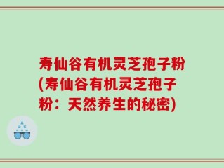 寿仙谷有机灵芝孢子粉(寿仙谷有机灵芝孢子粉：天然养生的秘密)