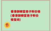 香港御顺堂孢子粉价格(香港御顺堂孢子粉价格变动)