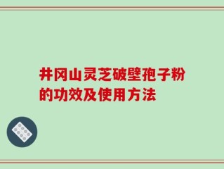 井冈山灵芝破壁孢子粉的功效及使用方法